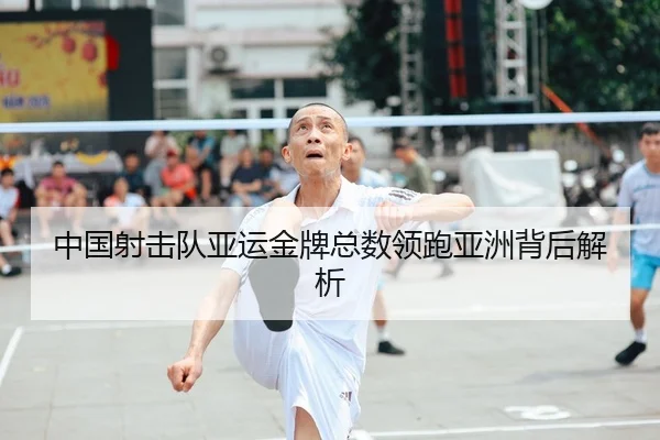 中国射击队亚运金牌总数领跑亚洲背后解析